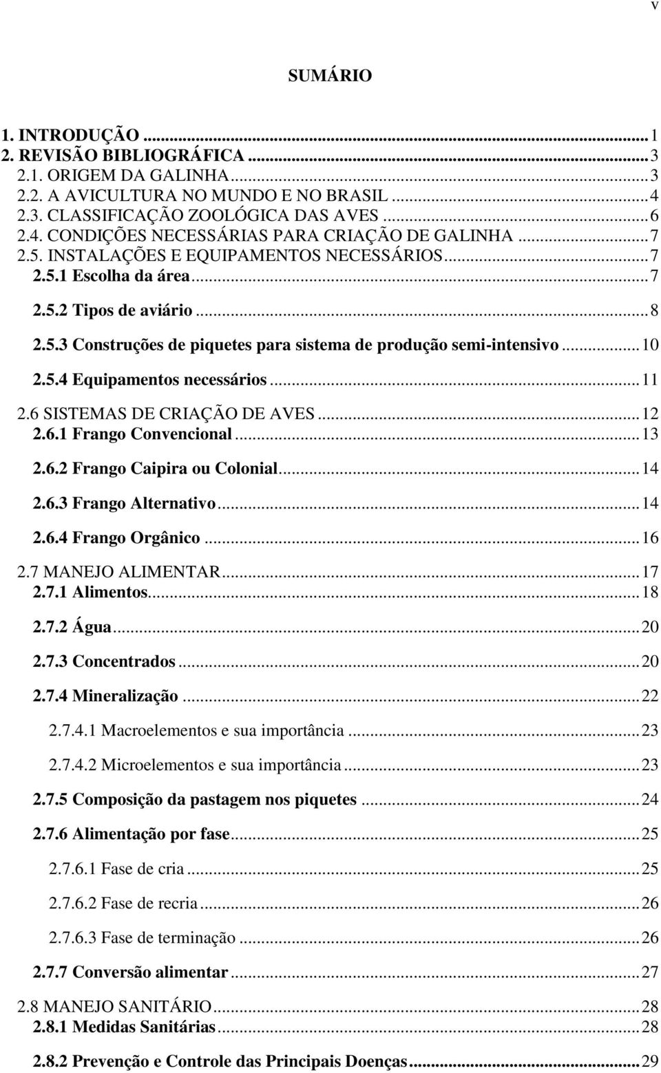 .. 11 2.6 SISTEMAS DE CRIAÇÃO DE AVES... 12 2.6.1 Frango Convencional... 13 2.6.2 Frango Caipira ou Colonial... 14 2.6.3 Frango Alternativo... 14 2.6.4 Frango Orgânico... 16 2.7 MANEJO ALIMENTAR.