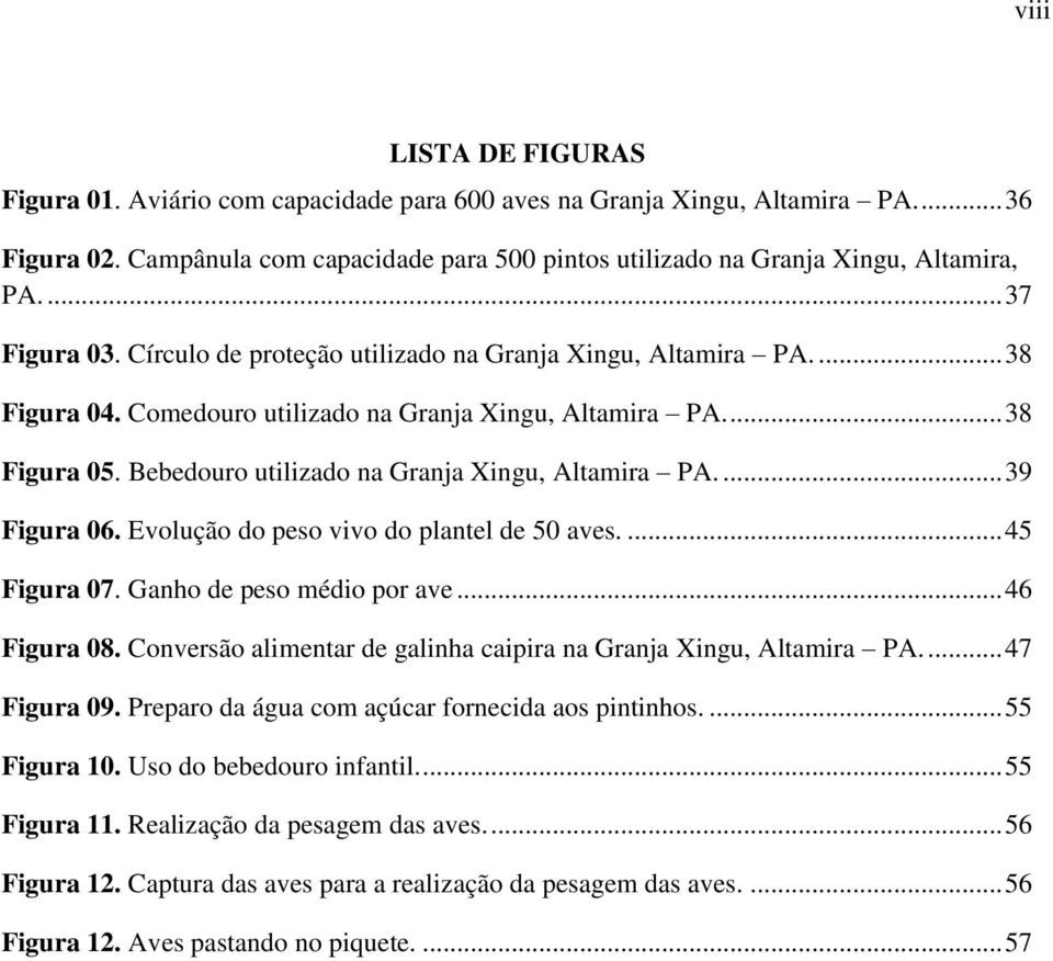 Bebedouro utilizado na Granja Xingu, Altamira PA.... 39 Figura 06. Evolução do peso vivo do plantel de 50 aves.... 45 Figura 07. Ganho de peso médio por ave... 46 Figura 08.