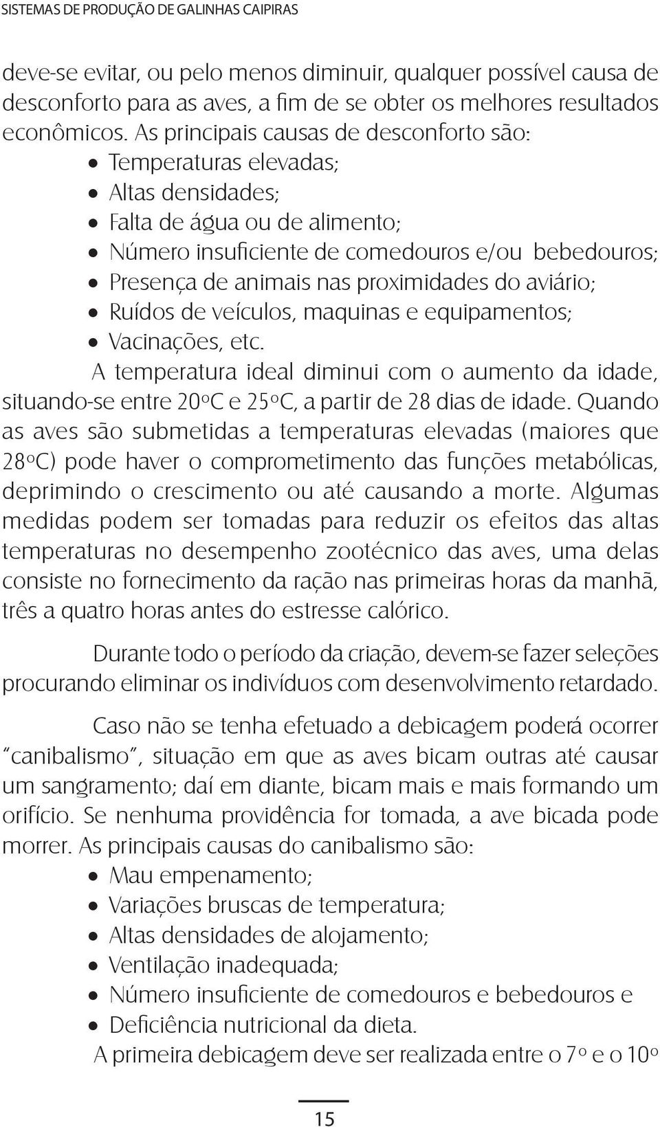 do aviário; Ruídos de veículos, maquinas e equipamentos; Vacinações, etc. A temperatura ideal diminui com o aumento da idade, situando-se entre 20ºC e 25ºC, a partir de 28 dias de idade.