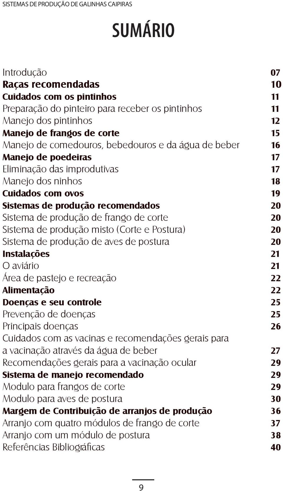 de frango de corte 20 Sistema de produção misto (Corte e Postura) 20 Sistema de produção de aves de postura 20 Instalações 21 O aviário 21 Área de pastejo e recreação 22 Alimentação 22 Doenças e seu