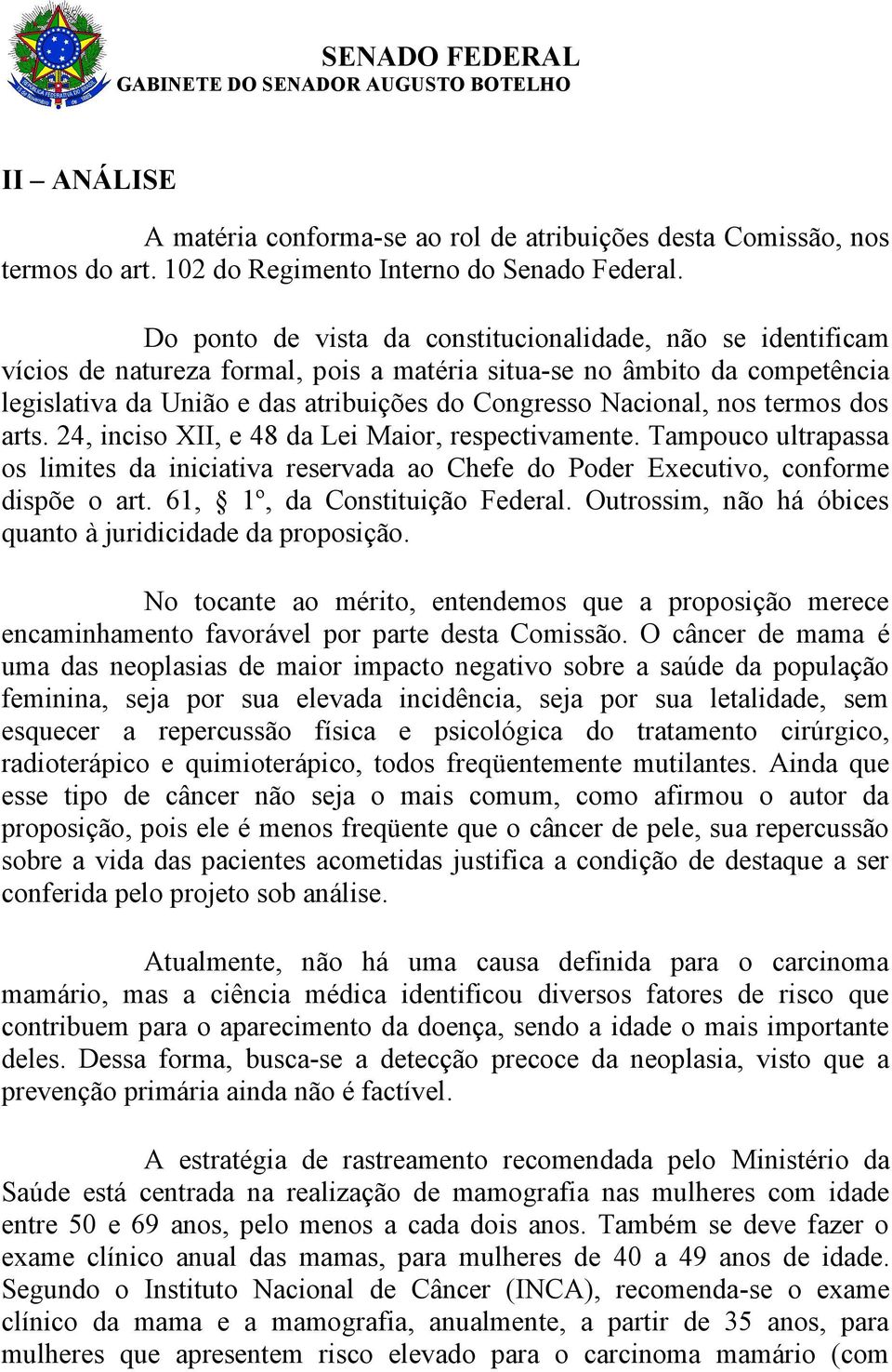 nos termos dos arts. 24, inciso XII, e 48 da Lei Maior, respectivamente. Tampouco ultrapassa os limites da iniciativa reservada ao Chefe do Poder Executivo, conforme dispõe o art.