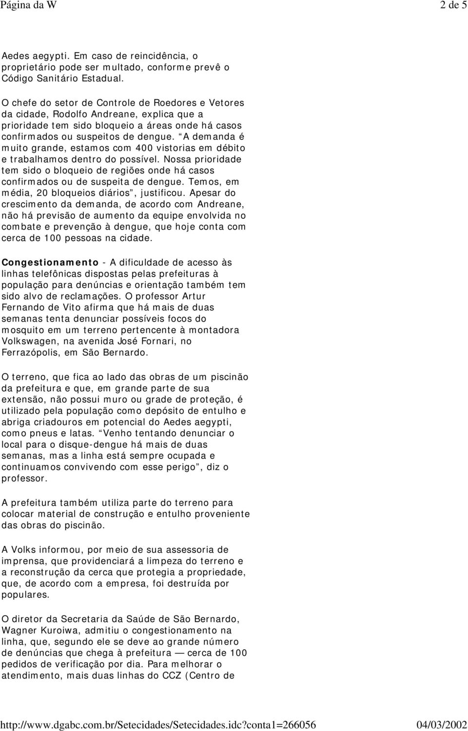 A demanda é muito grande, estamos com 400 vistorias em débito e trabalhamos dentro do possível. Nossa prioridade tem sido o bloqueio de regiões onde há casos confirmados ou de suspeita de dengue.