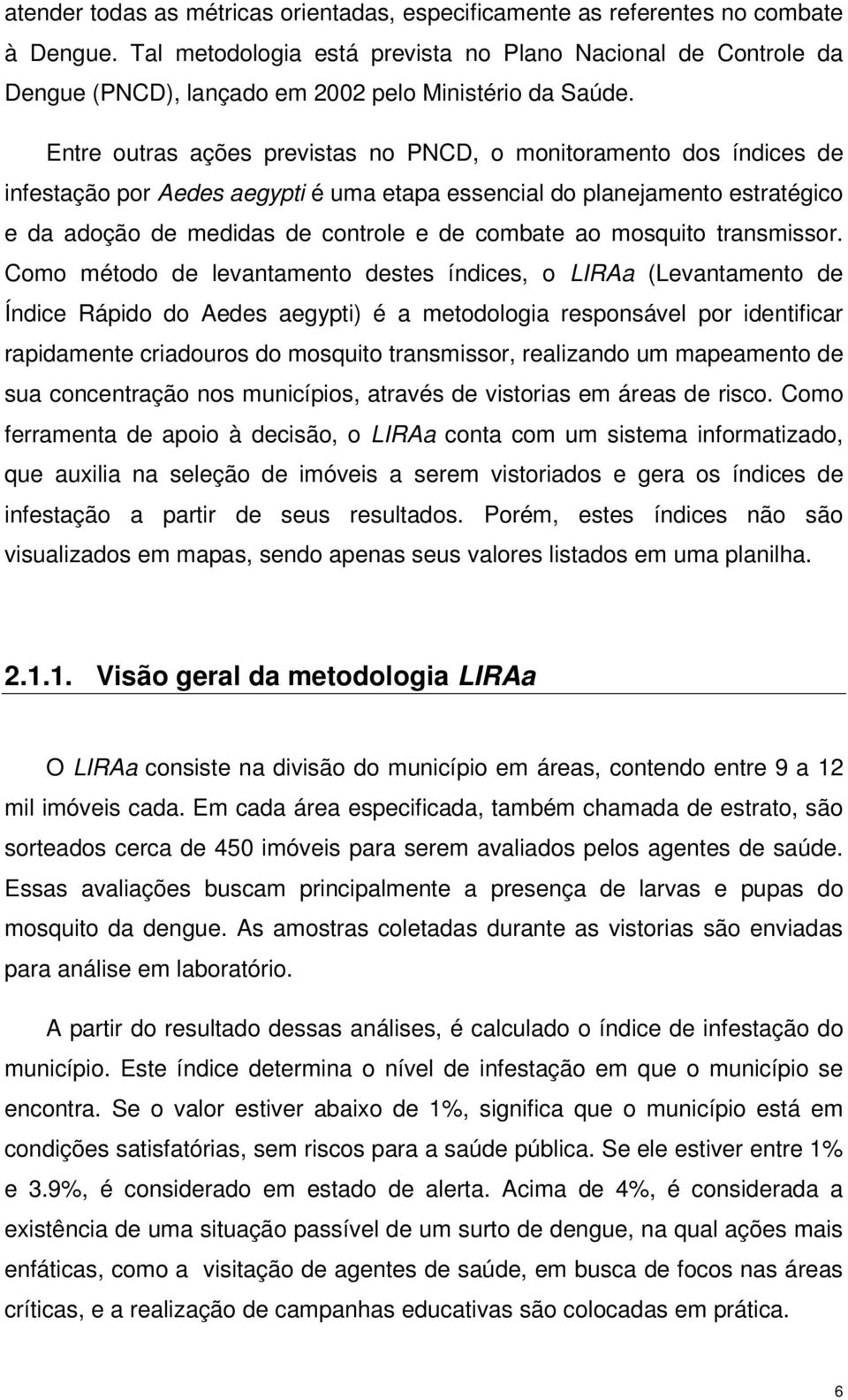 Entre outras ações previstas no PNCD, o monitoramento dos índices de infestação por Aedes aegypti é uma etapa essencial do planejamento estratégico e da adoção de medidas de controle e de combate ao