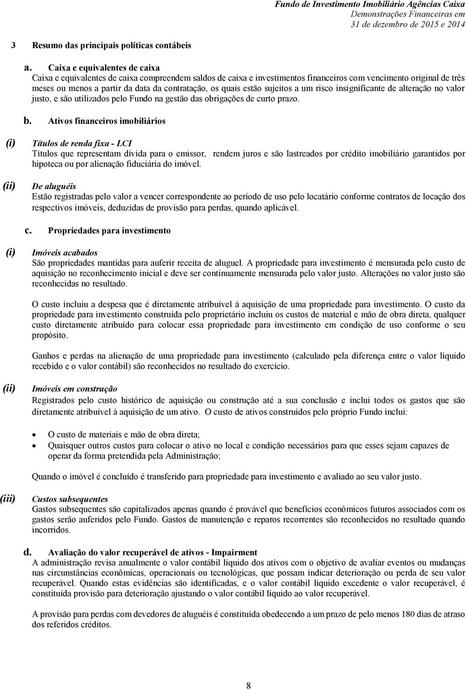 quais estão sujeitos a um risco insignificante de alteração no valor justo, e são utilizados pelo Fundo na gestão das obrigações de curto prazo. b.