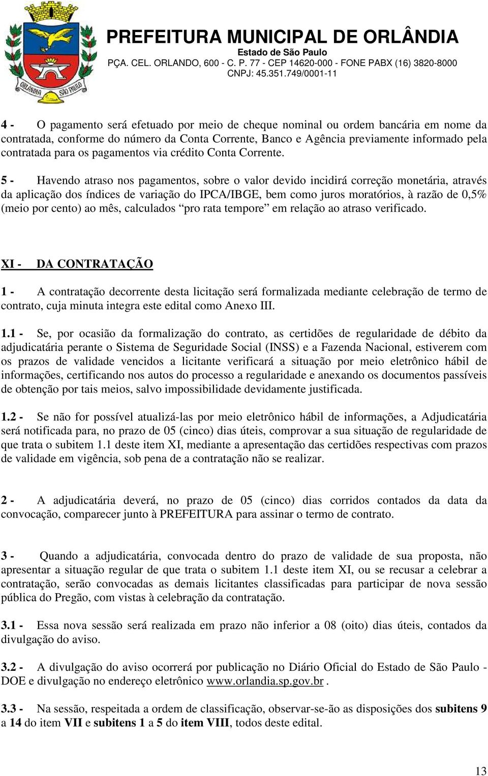 5 - Havendo atraso nos pagamentos, sobre o valor devido incidirá correção monetária, através da aplicação dos índices de variação do IPCA/IBGE, bem como juros moratórios, à razão de 0,5% (meio por