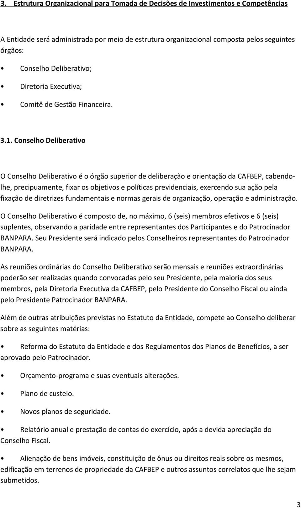 Conselho Deliberativo O Conselho Deliberativo é o órgão superior de deliberação e orientação da CAFBEP, cabendolhe, precipuamente, fixar os objetivos e políticas previdenciais, exercendo sua ação