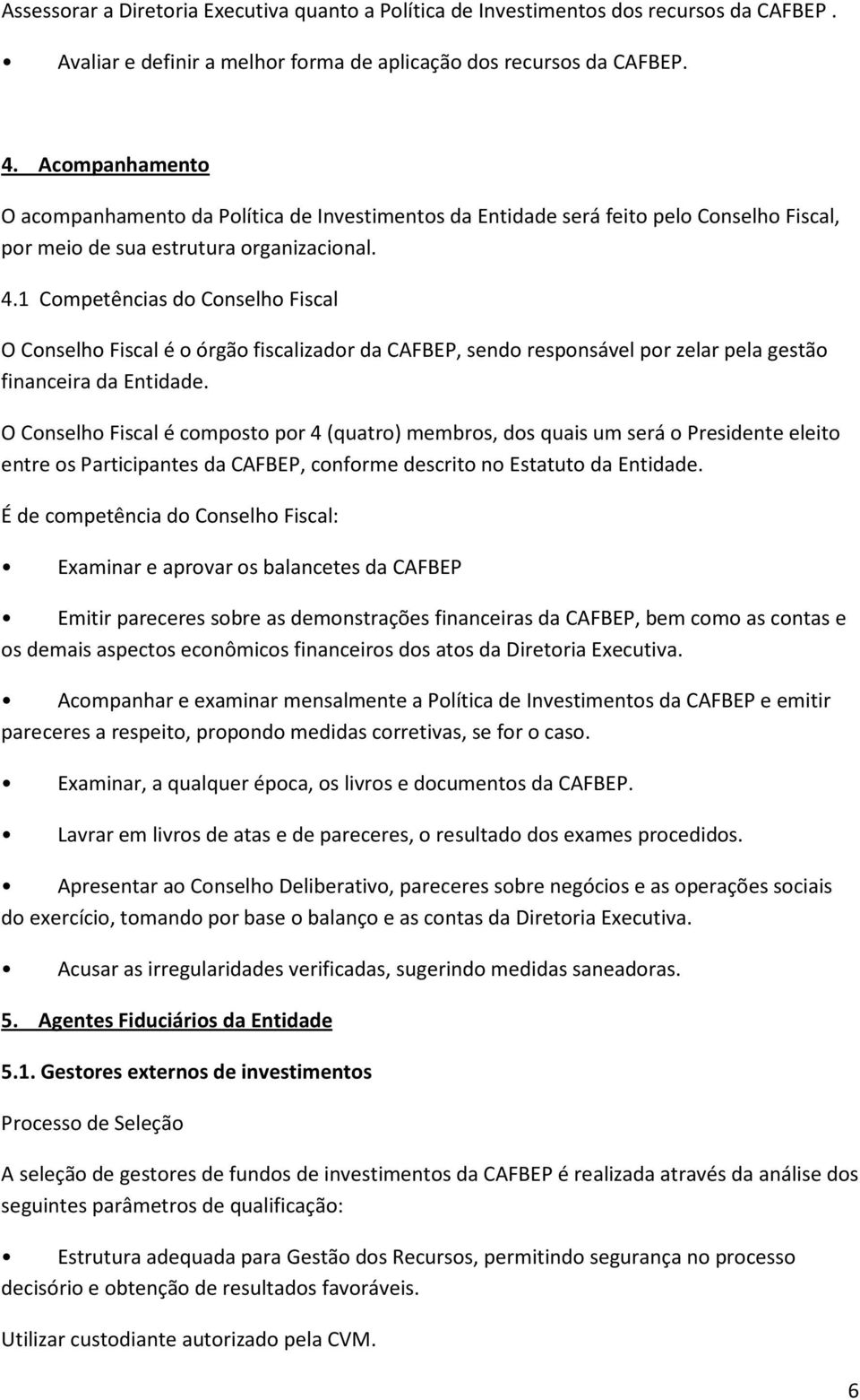 1 Competências do Conselho Fiscal O Conselho Fiscal é o órgão fiscalizador da CAFBEP, sendo responsável por zelar pela gestão financeira da Entidade.