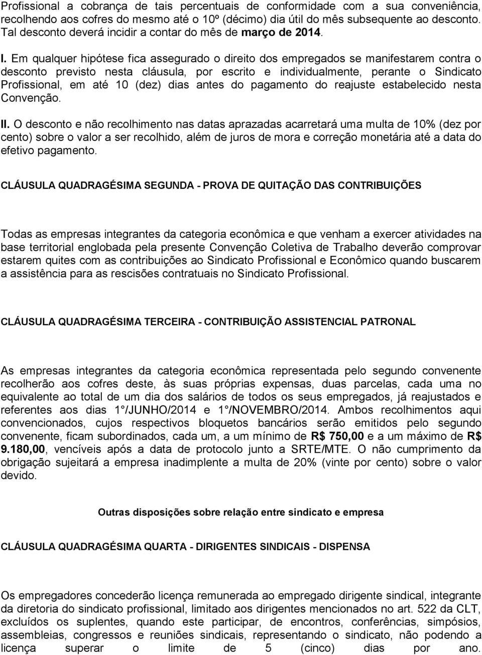 Em qualquer hipótese fica assegurado o direito dos empregados se manifestarem contra o desconto previsto nesta cláusula, por escrito e individualmente, perante o Sindicato Profissional, em até 10