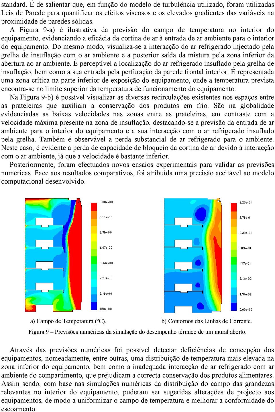 sólidas. A Figura 9-a) é ilustrativa da previsão do campo de temperatura no interior do equipamento, evidenciando a eficácia da cortina de ar à entrada de ar ambiente para o interior do equipamento.