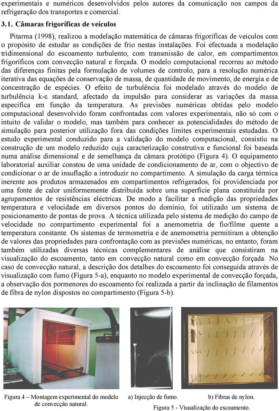 Foi efectuada a modelação tridimensional do escoamento turbulento, com transmissão de calor, em compartimentos frigoríficos com convecção natural e forçada.