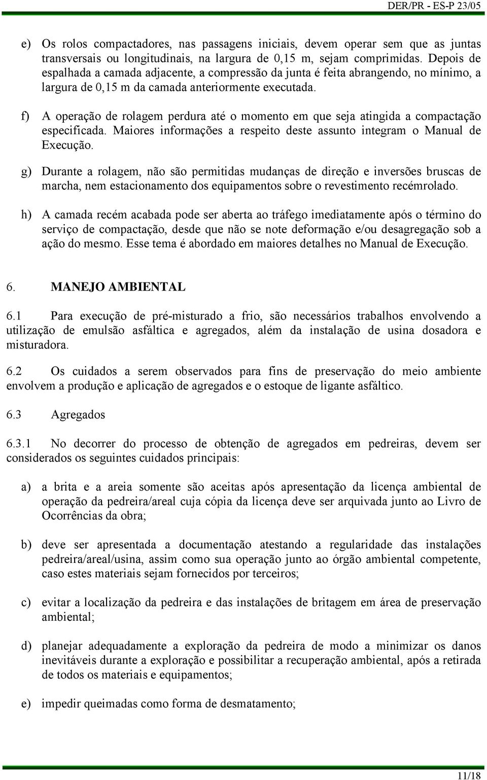 A operação de rolagem perdura até o momento em que seja atingida a compactação especificada. Maiores informações a respeito deste assunto integram o Manual de Execução.