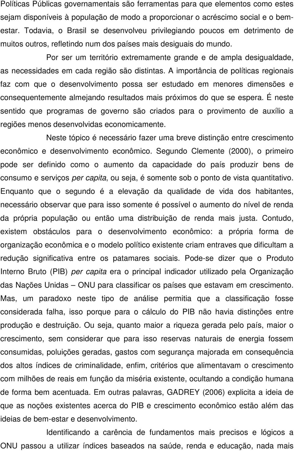 Por ser um território extremamente grande e de ampla desigualdade, as necessidades em cada região são distintas.