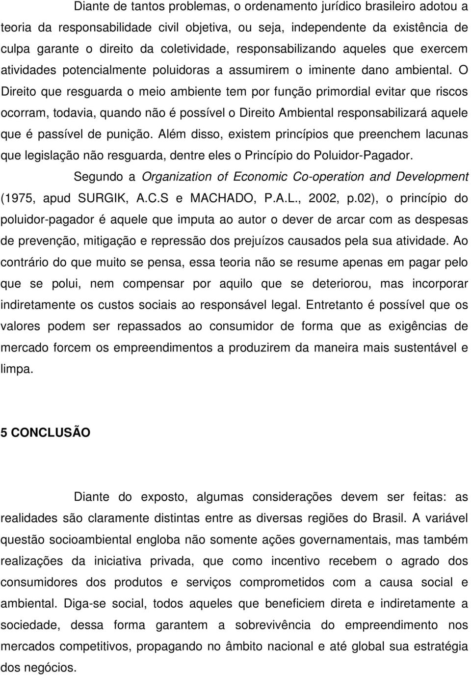 O Direito que resguarda o meio ambiente tem por função primordial evitar que riscos ocorram, todavia, quando não é possível o Direito Ambiental responsabilizará aquele que é passível de punição.