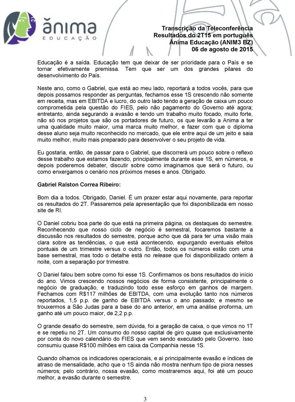 outro lado tendo a geração de caixa um pouco comprometida pela questão do FIES, pelo não pagamento do Governo até agora; entretanto, ainda segurando a evasão e tendo um trabalho muito focado, muito