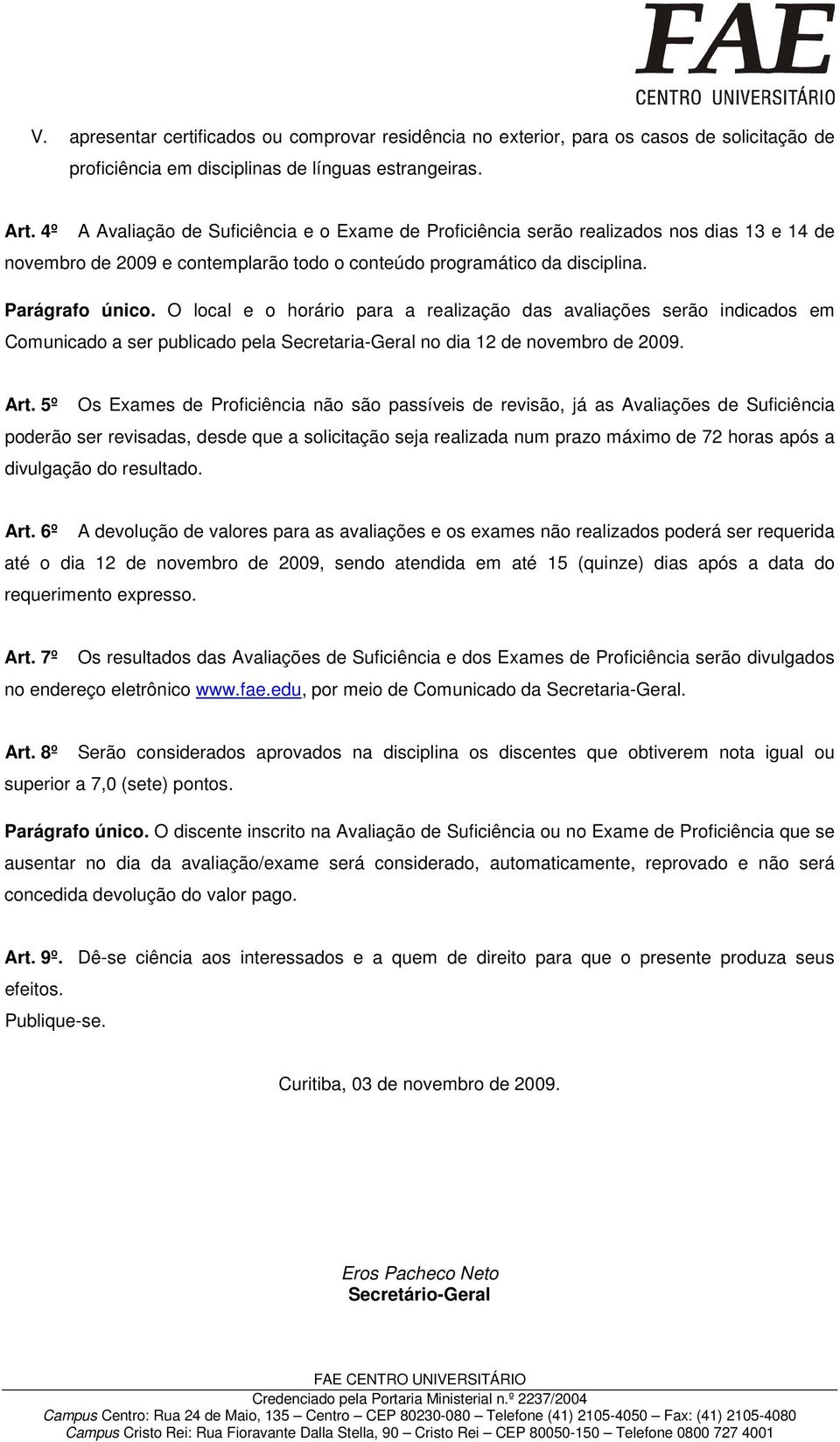 O local e o horário para a realização das avaliações serão indicados em Comunicado a ser publicado pela Secretaria-Geral no dia 12 de novembro de 2009. Art.