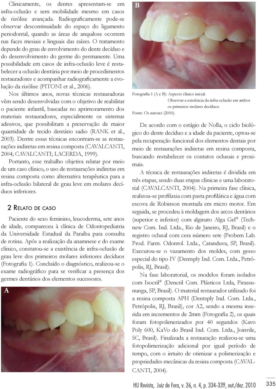O tratamento depende do grau de envolvimento do dente decíduo e do desenvolvimento do germe do permanente.