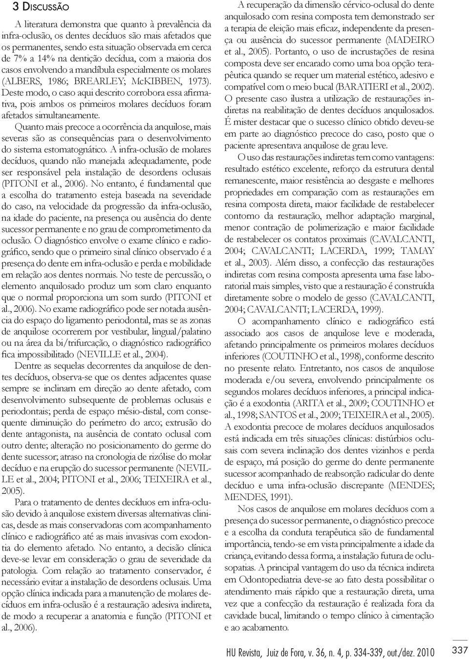 Deste modo, o caso aqui descrito corrobora essa afirmativa, pois ambos os primeiros molares decíduos foram afetados simultaneamente.