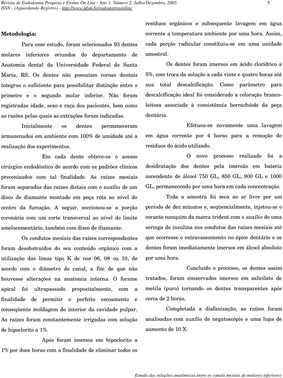 de Santa Maria, RS. Os dentes não possuíam coroas dentais íntegras o suficiente para possibilitar distinção entre o primeiro e o segundo molar inferior.