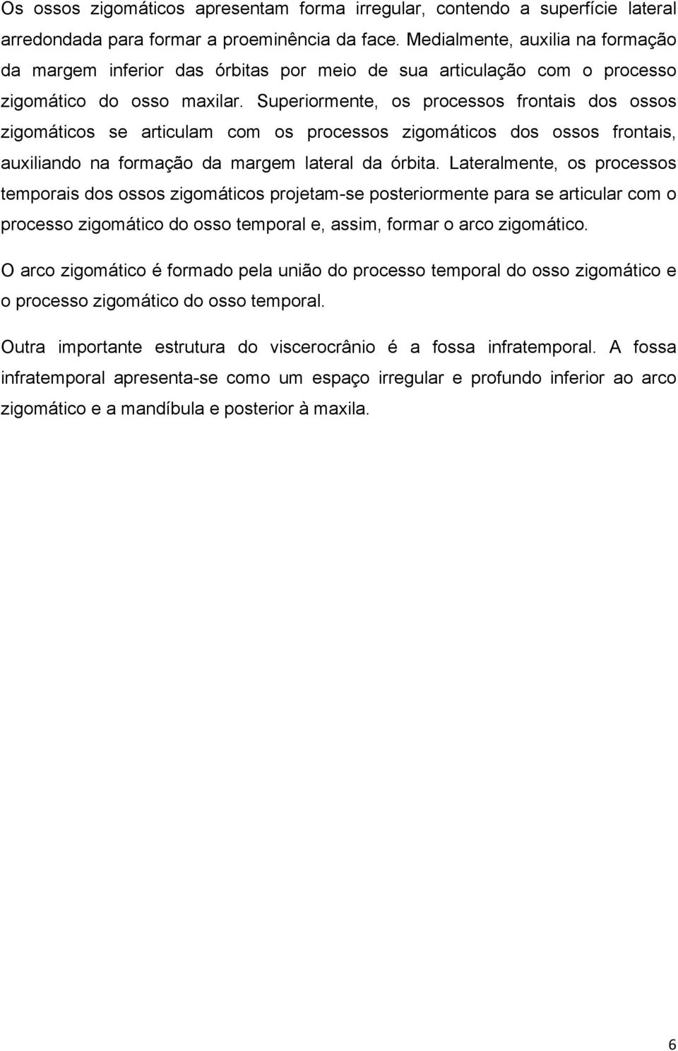 Superiormente, os processos frontais dos ossos zigomáticos se articulam com os processos zigomáticos dos ossos frontais, auxiliando na formação da margem lateral da órbita.