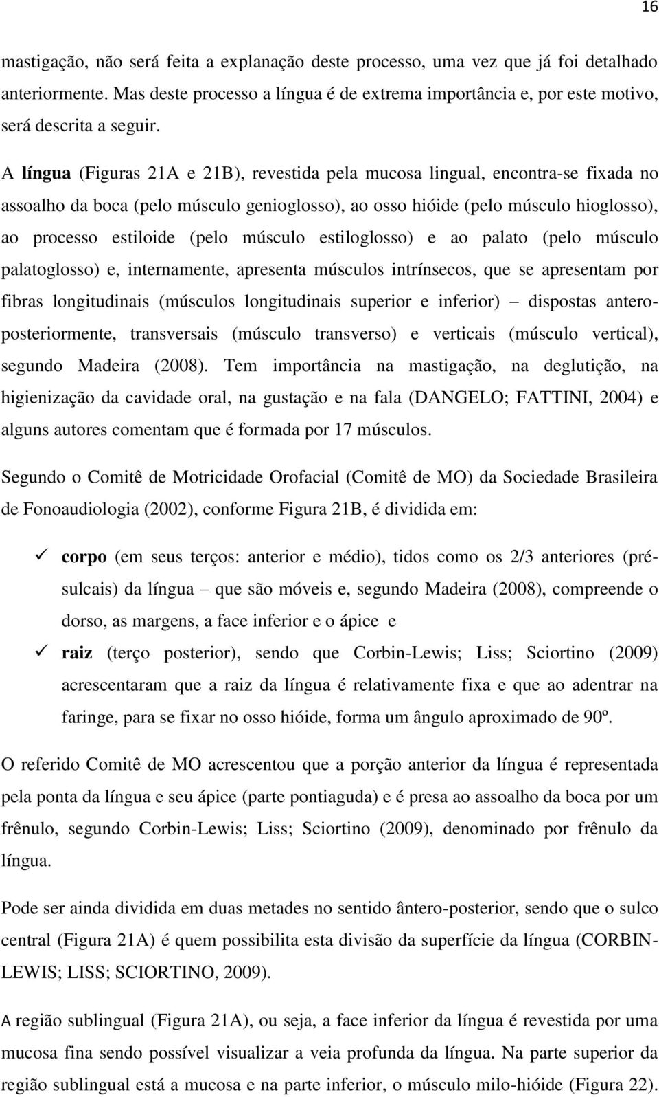 músculo estiloglosso) e ao palato (pelo músculo palatoglosso) e, internamente, apresenta músculos intrínsecos, que se apresentam por fibras longitudinais (músculos longitudinais superior e inferior)