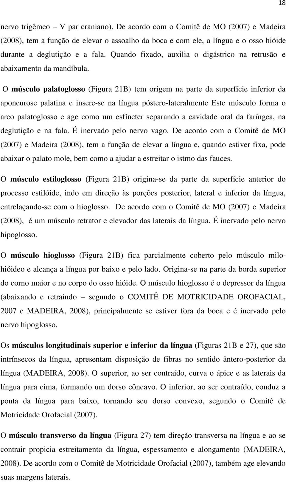 O músculo palatoglosso (Figura 21B) tem origem na parte da superfície inferior da aponeurose palatina e insere-se na língua póstero-lateralmente Este músculo forma o arco palatoglosso e age como um