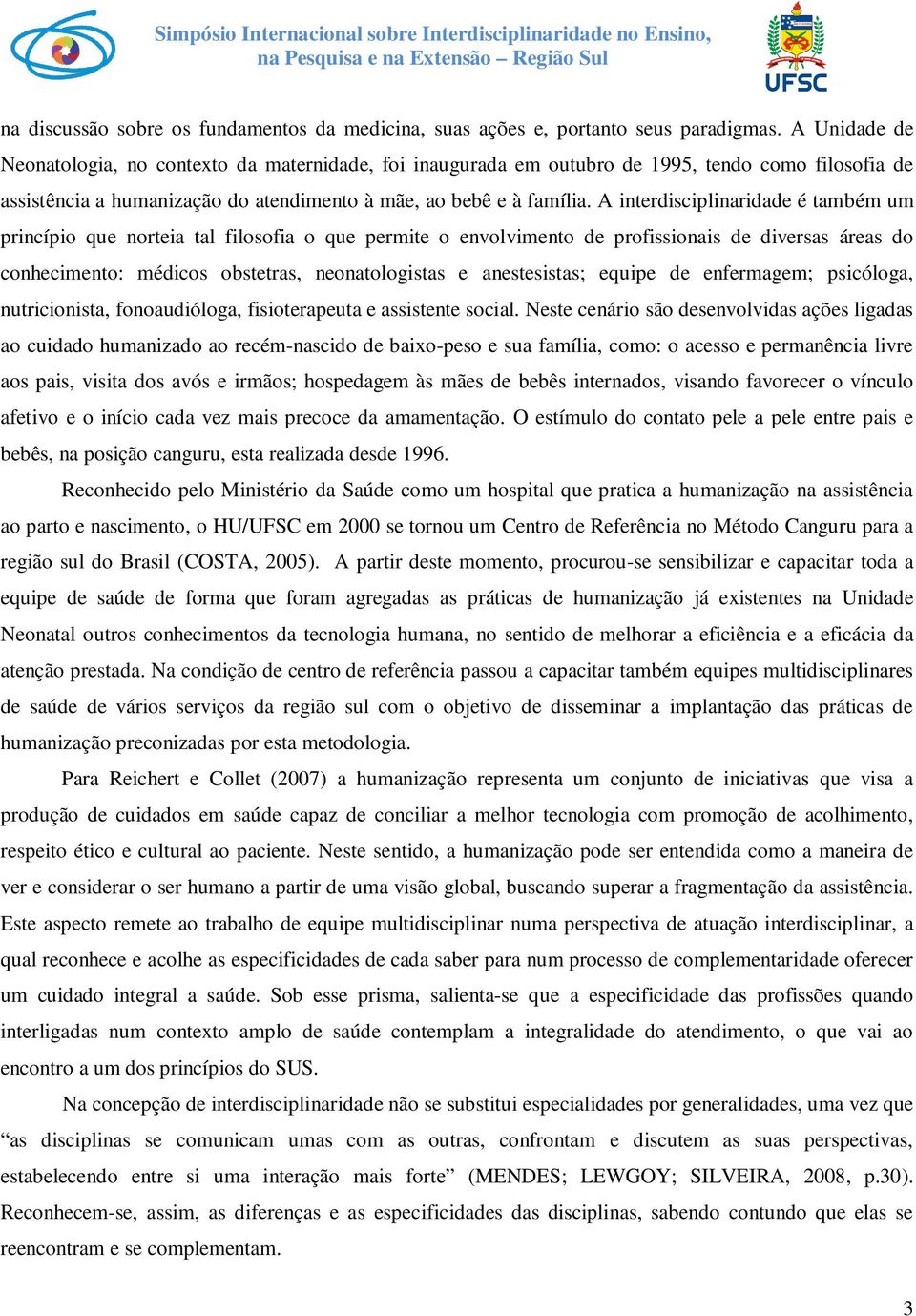 A interdisciplinaridade é também um princípio que norteia tal filosofia o que permite o envolvimento de profissionais de diversas áreas do conhecimento: médicos obstetras, neonatologistas e