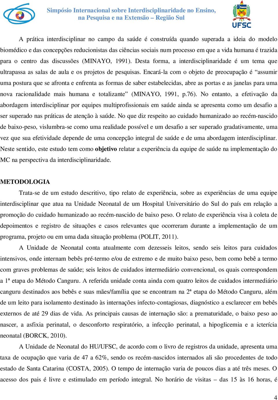 Encará-la com o objeto de preocupação é assumir uma postura que se afronta e enfrenta as formas de saber estabelecidas, abre as portas e as janelas para uma nova racionalidade mais humana e