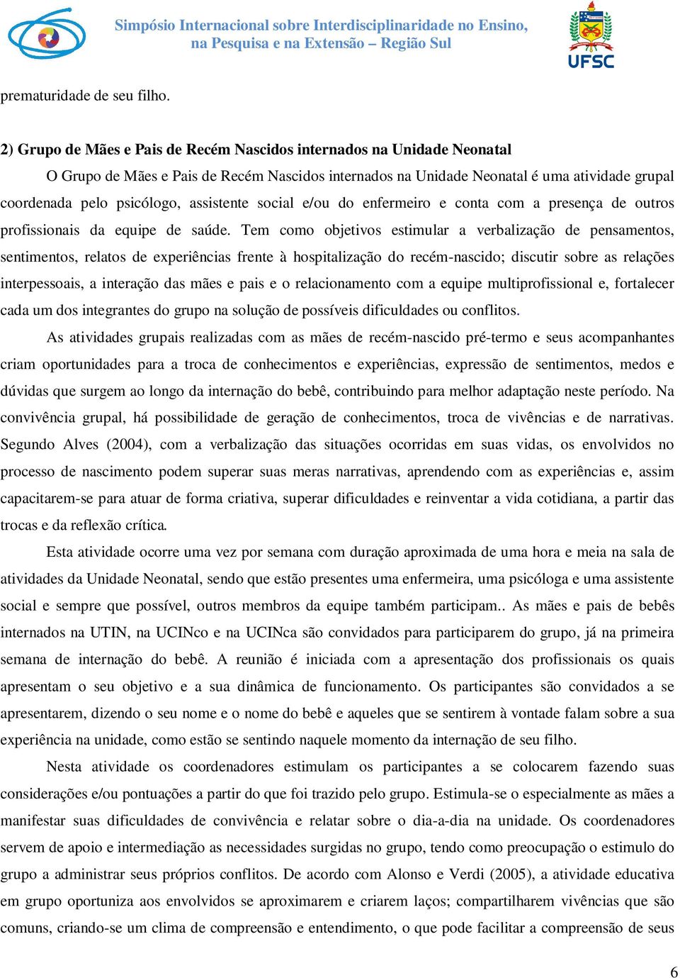 assistente social e/ou do enfermeiro e conta com a presença de outros profissionais da equipe de saúde.