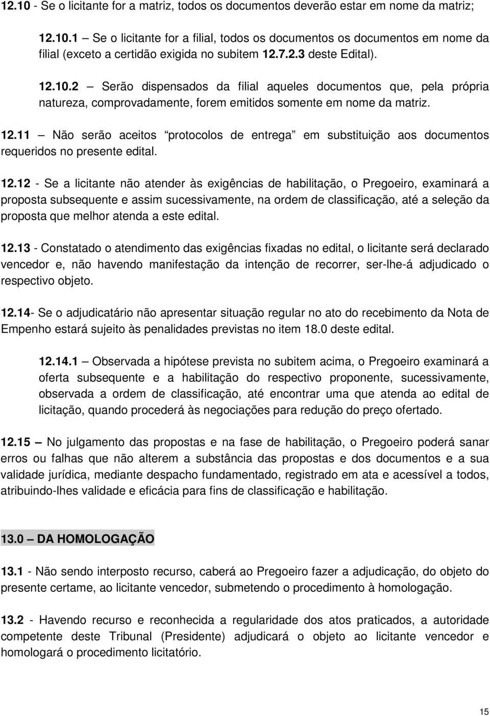 12.12 - Se a licitante não atender às exigências de habilitação, o Pregoeiro, examinará a proposta subsequente e assim sucessivamente, na ordem de classificação, até a seleção da proposta que melhor