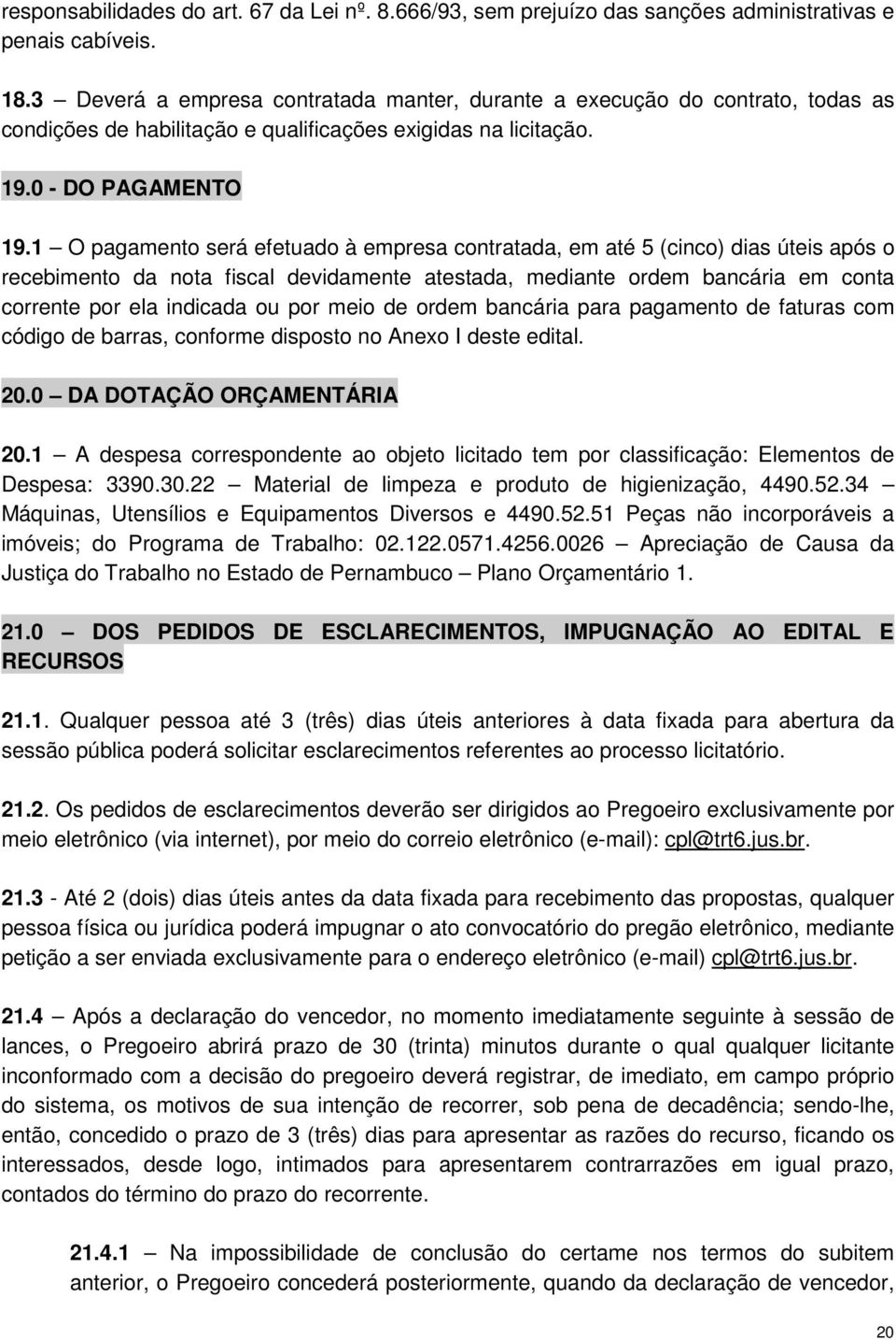 1 O pagamento será efetuado à empresa contratada, em até 5 (cinco) dias úteis após o recebimento da nota fiscal devidamente atestada, mediante ordem bancária em conta corrente por ela indicada ou por