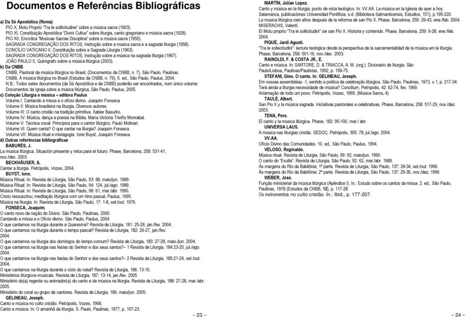 SAGRADA CONGREGAÇÃO DOS RITOS, Instrução sobre a música sacra e a sagrada liturgia (1958). CONCÍLIO VATICANO II, Constituição sobre a Sagrada Liturgia (1963).
