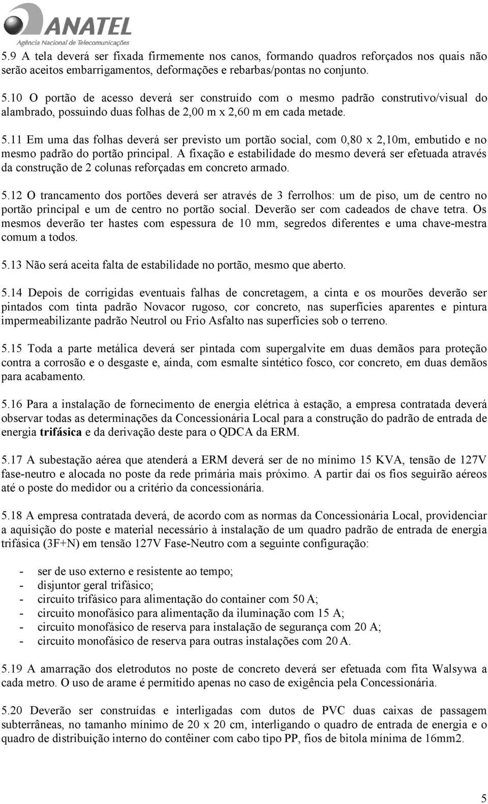 A fixação e estabilidade do mesmo deverá ser efetuada através da construção de 2 colunas reforçadas em concreto armado. 5.