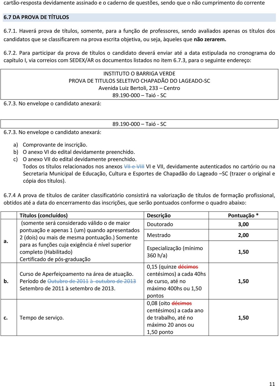 Para participar da prova d o candidato deverá enviar até a data estipulada no cronograma do capítulo I, via correios com SEDEX/AR os documentos listados no item 6.7.