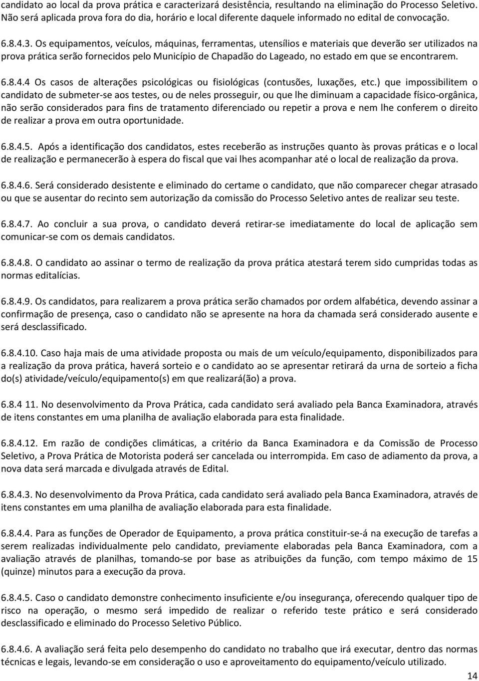 Os equipamentos, veículos, máquinas, ferramentas, utensílios e materiais que deverão ser utilizados na prova prática serão fornecidos pelo Município de Chapadão do Lageado, no estado em que se