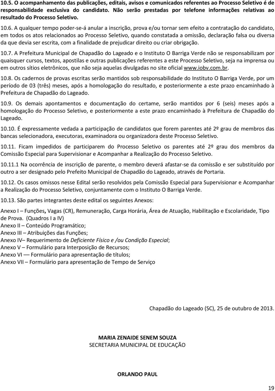 A qualquer tempo poder-se-á anular a inscrição, prova e/ou tornar sem efeito a contratação do candidato, em todos os atos relacionados ao Processo Seletivo, quando constatada a omissão, declaração