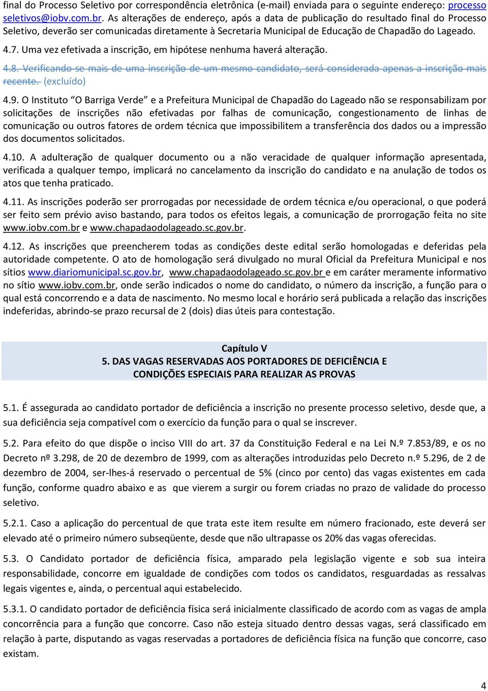 Uma vez efetivada a inscrição, em hipótese nenhuma haverá alteração. 4.8. Verificando-se mais de uma inscrição de um mesmo candidato, será considerada apenas a inscrição mais recente. (excluído) 4.9.