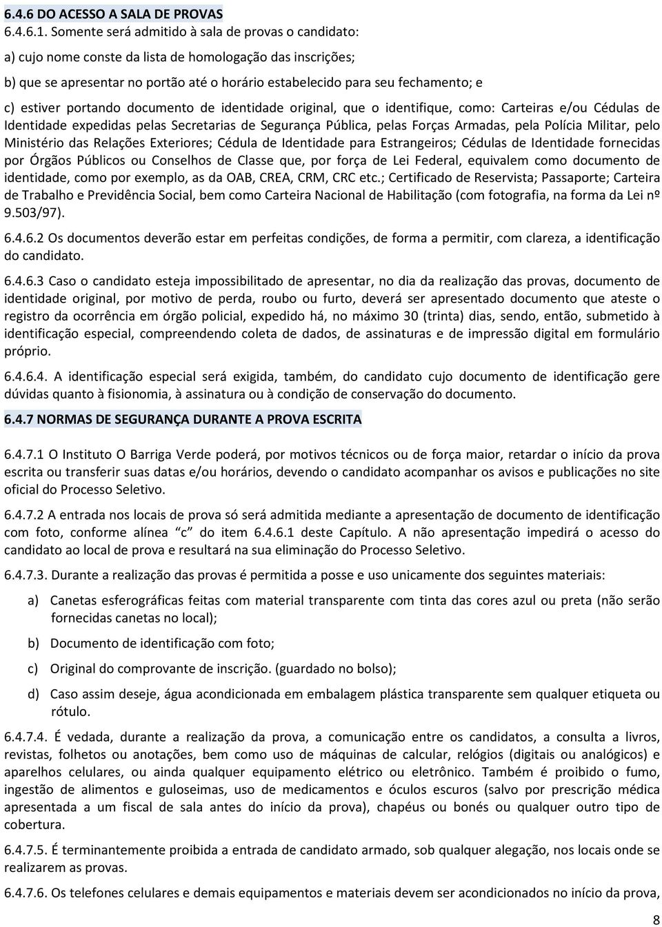 estiver portando documento de identidade original, que o identifique, como: Carteiras e/ou Cédulas de Identidade expedidas pelas Secretarias de Segurança Pública, pelas Forças Armadas, pela Polícia