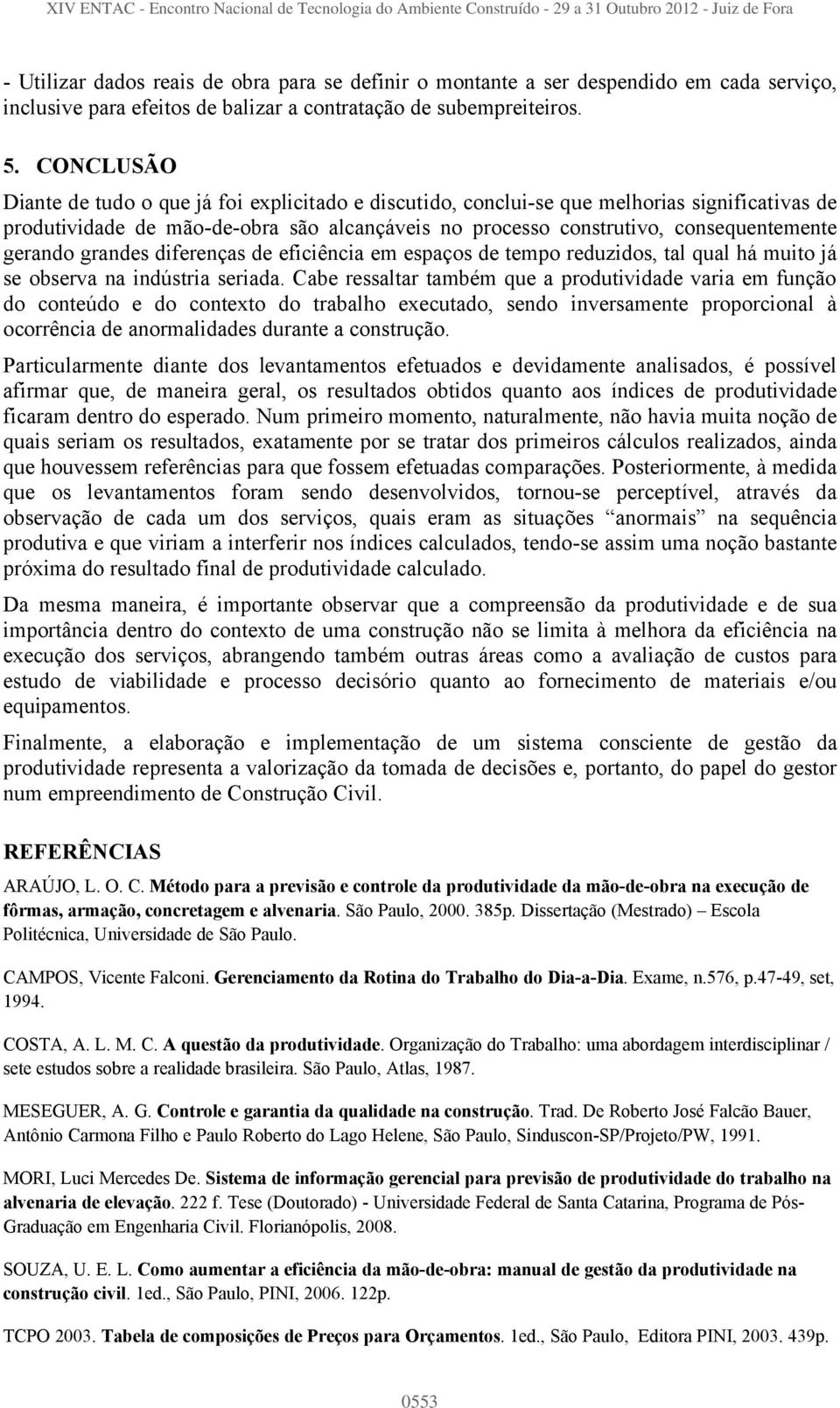 gerando grandes diferenças de eficiência em espaços de tempo reduzidos, tal qual há muito já se observa na indústria seriada.