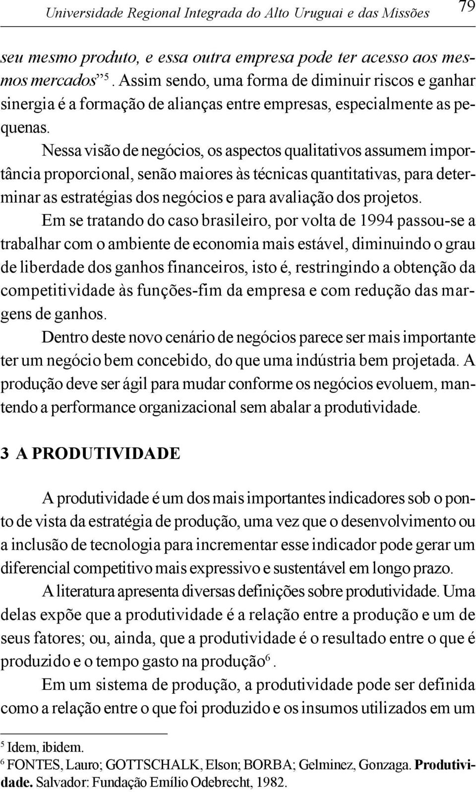 Nessa visão de negócios, os aspectos qualitativos assumem importância proporcional, senão maiores às técnicas quantitativas, para determinar as estratégias dos negócios e para avaliação dos projetos.