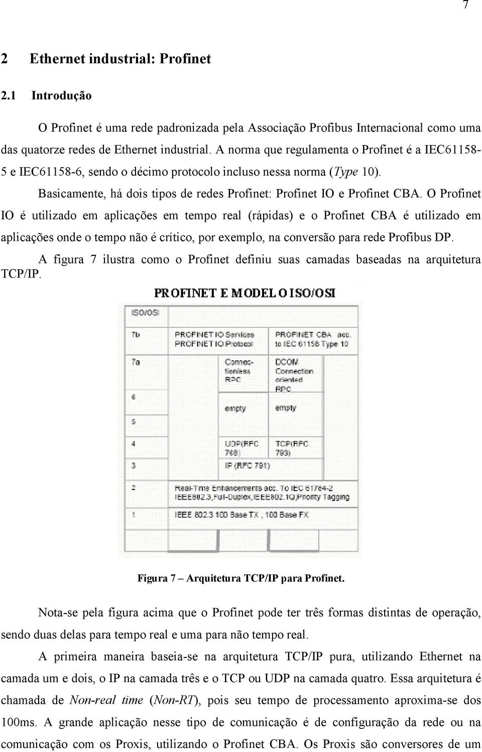 O Profinet IO é utilizado em aplicações em tempo real (rápidas) e o Profinet CBA é utilizado em aplicações onde o tempo não é crítico, por exemplo, na conversão para rede Profibus DP.