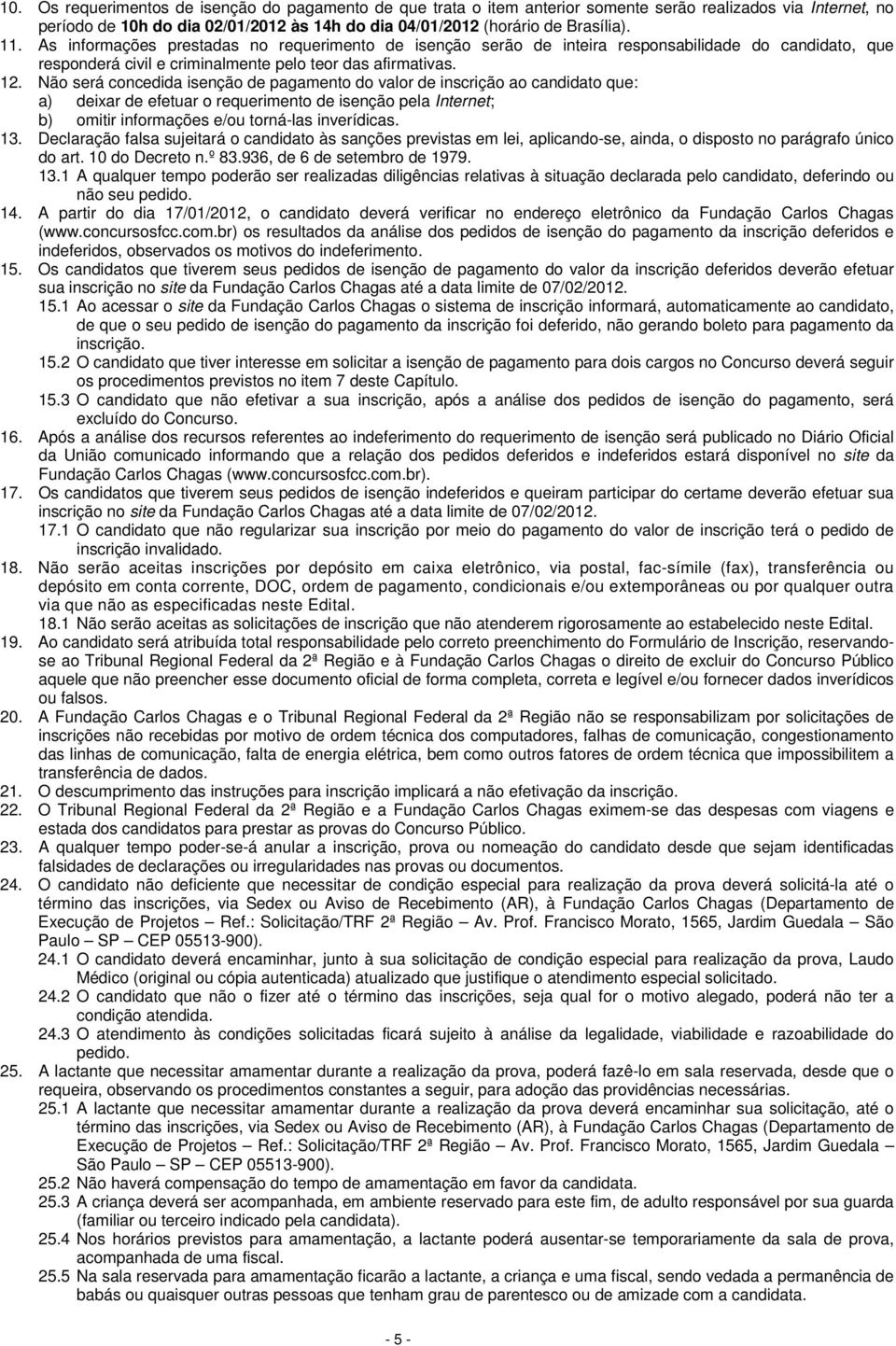 Não será concedida isenção de pagamento do valor de inscrição ao candidato que: a) deixar de efetuar o requerimento de isenção pela Internet; b) omitir informações e/ou torná-las inverídicas. 13.