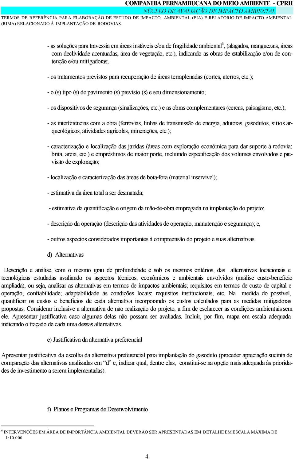 ); - o (s) tipo (s) de pavimento (s) previsto (s) e seu dimensionamento; - os dispositivos de segurança (sinalizações, etc.) e as obras complementares (cercas, paisagismo, etc.