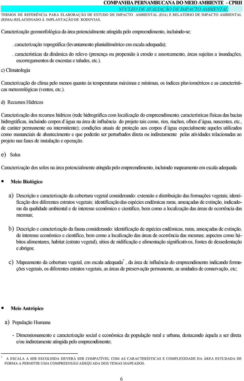 c) Climatologia Caracterização do clima pelo menos quanto às temperaturas máximas e mínimas, os índices pluviométricos e as características meteorológicas (ventos, etc.). d) Recursos Hídricos