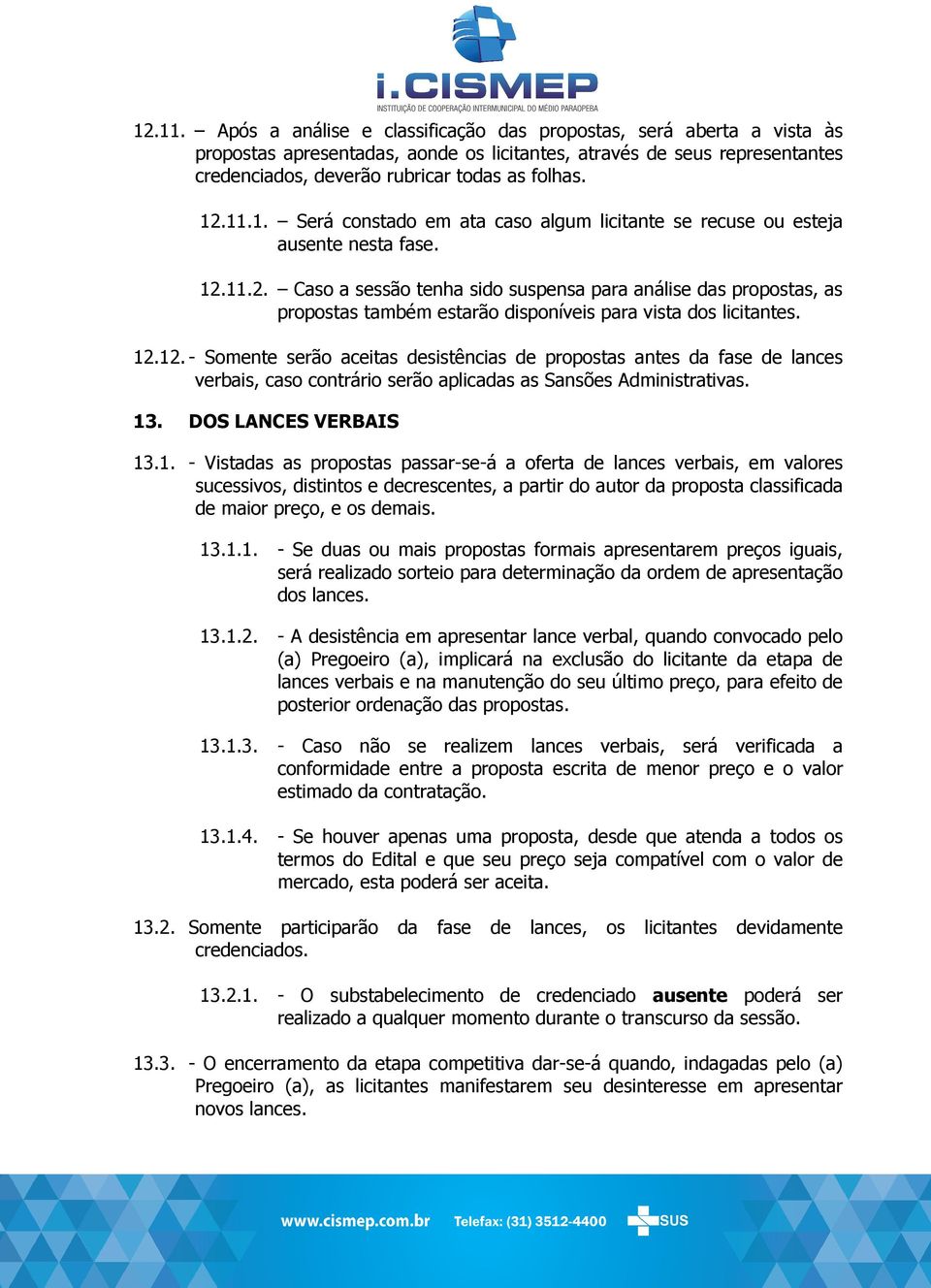 12.12. - Somente serão aceitas desistências de propostas antes da fase de lances verbais, caso contrário serão aplicadas as Sansões Administrativas. 13. DOS LANCES VERBAIS 13.1. - Vistadas as propostas passar-se-á a oferta de lances verbais, em valores sucessivos, distintos e decrescentes, a partir do autor da proposta classificada de maior preço, e os demais.