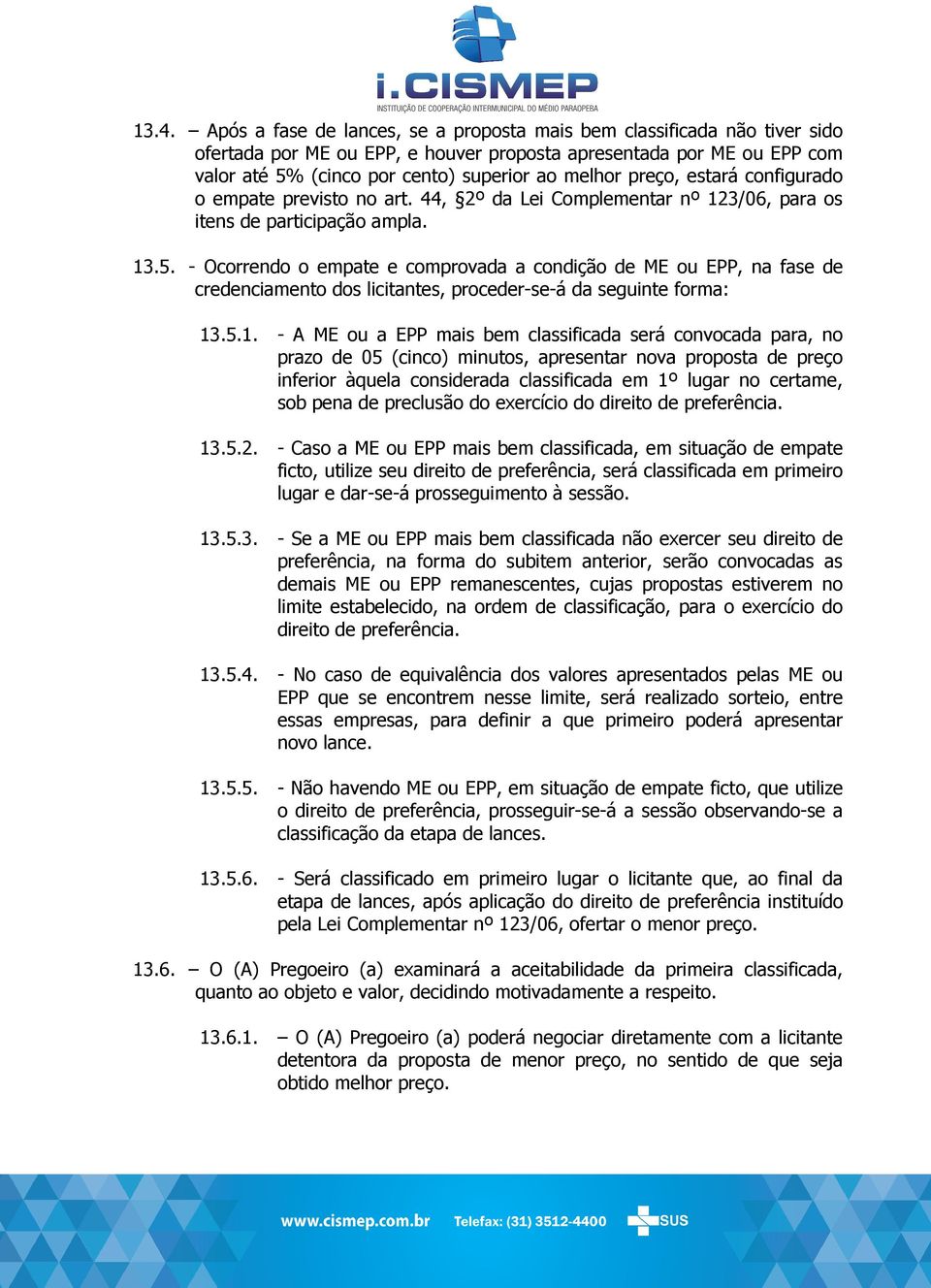 - Ocorrendo o empate e comprovada a condição de ME ou EPP, na fase de credenciamento dos licitantes, proceder-se-á da seguinte forma: 13