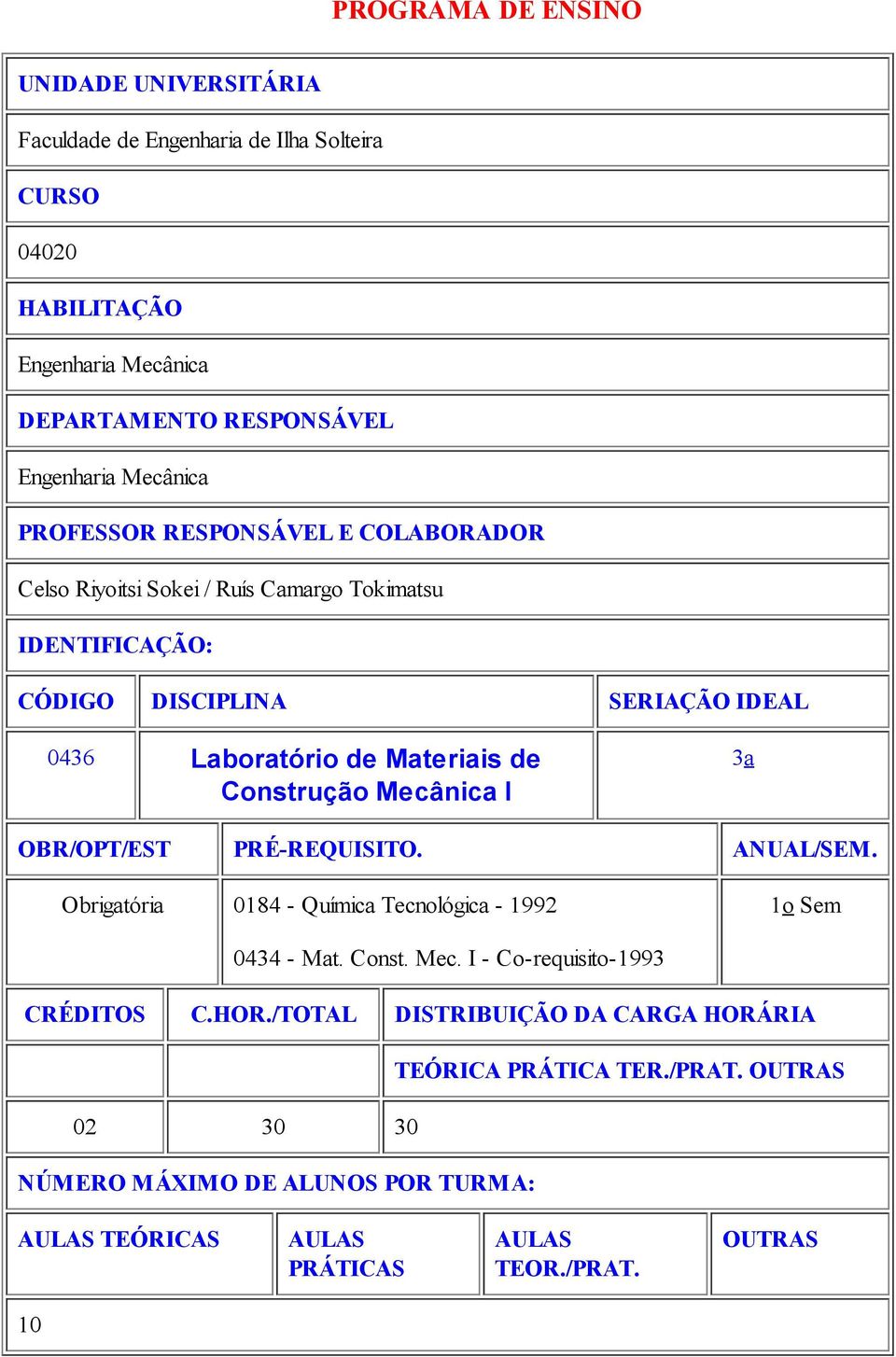 Construção Mecânica I 3a OBR/OPT/EST PRÉ-REQUISITO. ANUAL/SEM. Obrigatória 0184 - Química Tecnológica - 1992 1o Sem 0434 - Mat. Const. Mec. I - Co-requisito-1993 CRÉDITOS C.