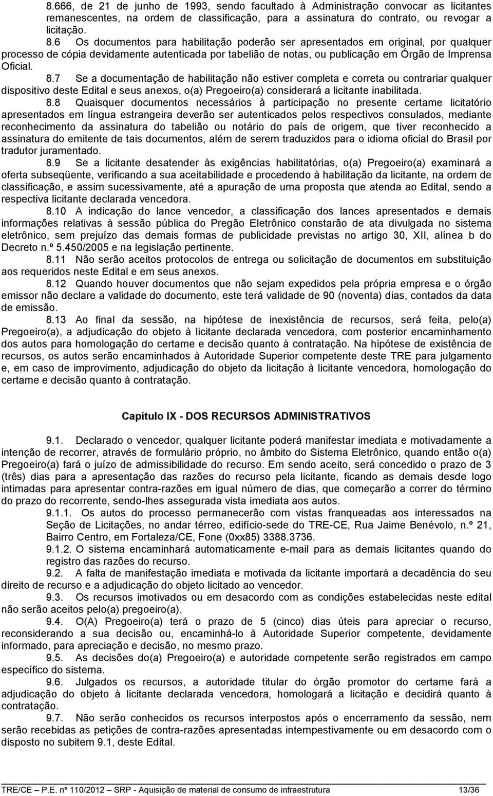 7 Se a documentação de habilitação não estiver completa e correta ou contrariar qualquer dispositivo deste Edital e seus anexos, o(a) Pregoeiro(a) considerará a licitante inabilitada. 8.