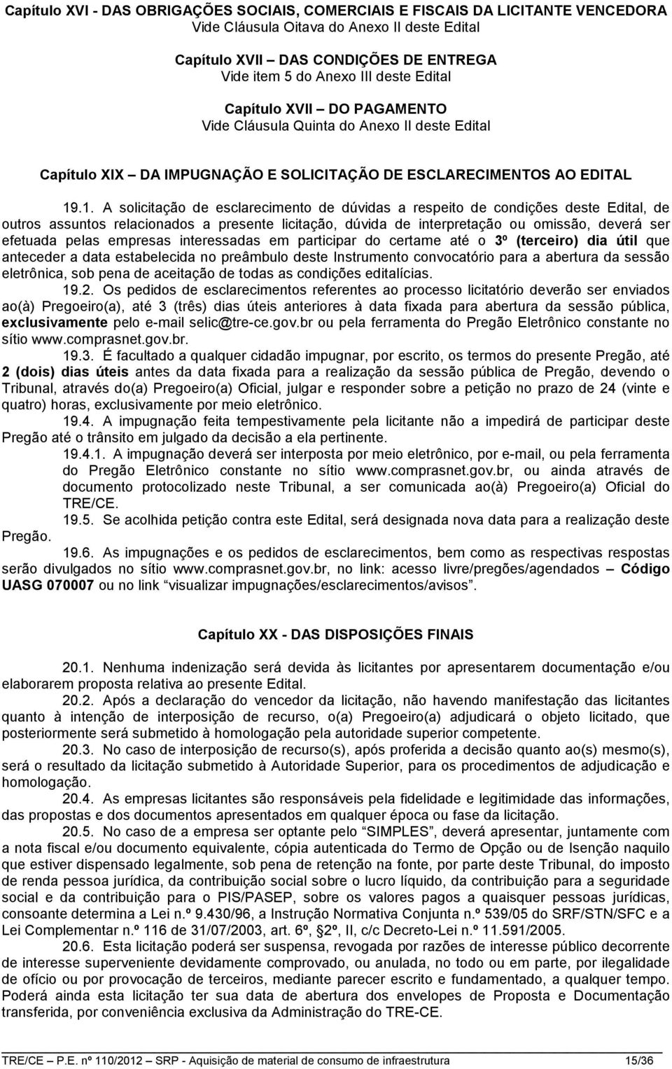 .1. A solicitação de esclarecimento de dúvidas a respeito de condições deste Edital, de outros assuntos relacionados a presente licitação, dúvida de interpretação ou omissão, deverá ser efetuada