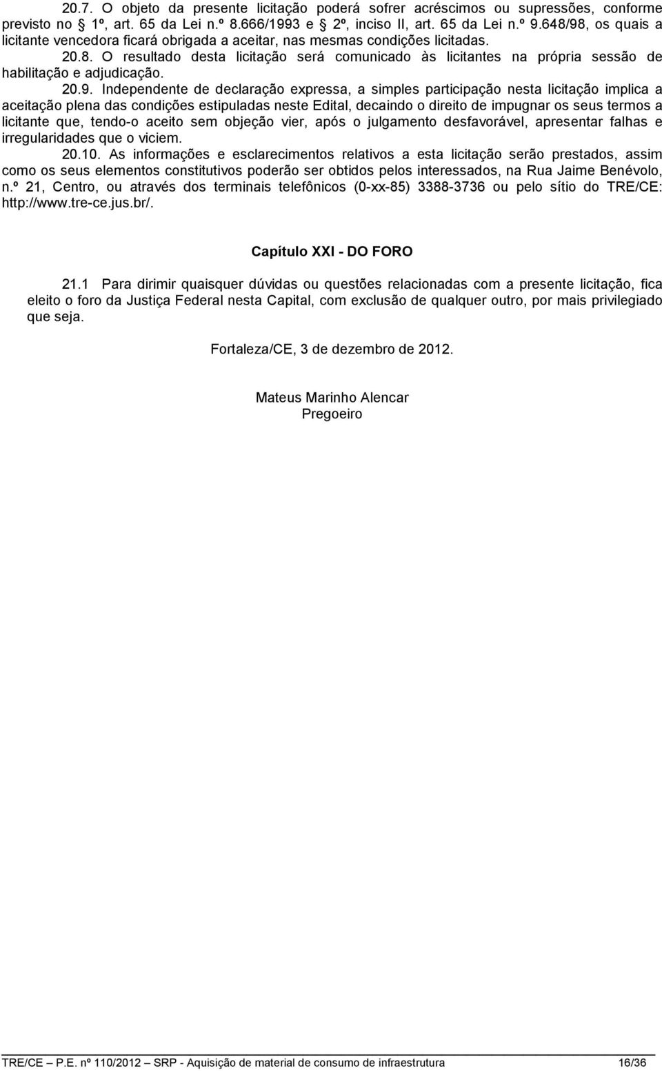 20.9. Independente de declaração expressa, a simples participação nesta licitação implica a aceitação plena das condições estipuladas neste Edital, decaindo o direito de impugnar os seus termos a