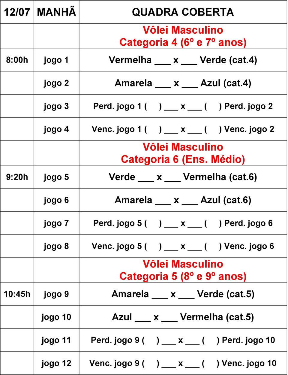 6) jogo 7 Perd. jogo 5 ( ) x ( ) Perd. jogo 6 jogo 8 Venc. jogo 5 ( ) x ( ) Venc.